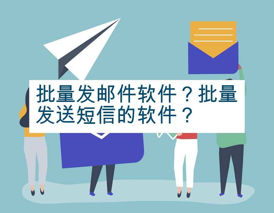 批量发邮件软件？批量发送短信的软件？