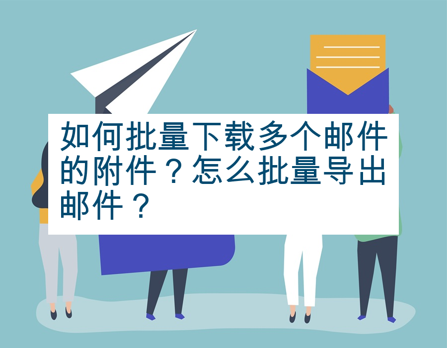 如何批量下载多个邮件的附件？怎么批量导出邮件？