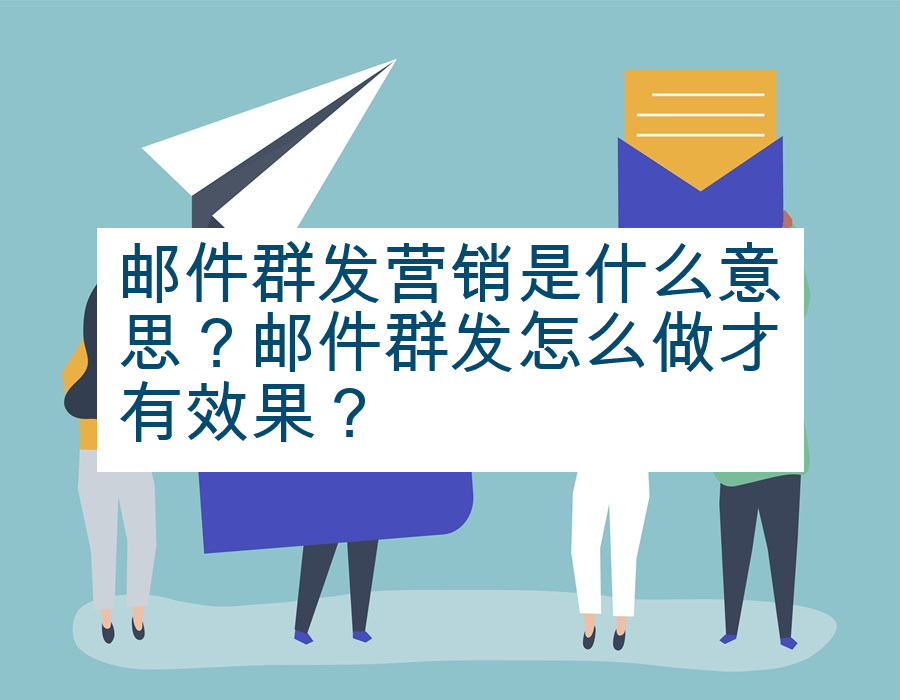 邮件群发营销是什么意思？邮件群发怎么做才有效果？