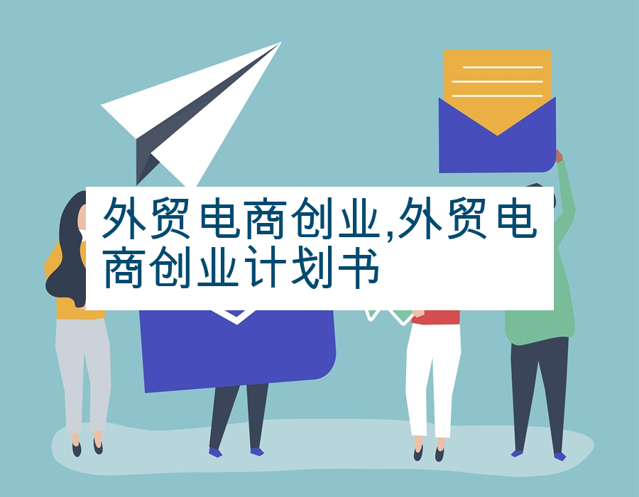 外贸电商创业,外贸电商创业计划书
