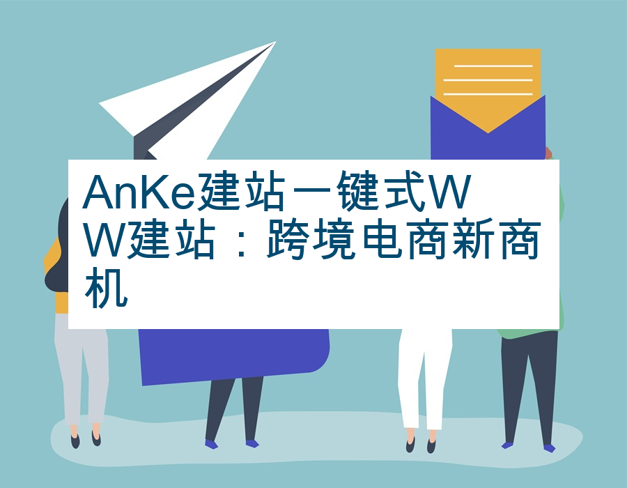 AnKe建站一键式WW建站：跨境电商新商机