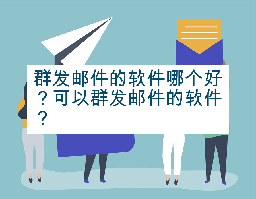群发邮件的软件哪个好？可以群发邮件的软件？