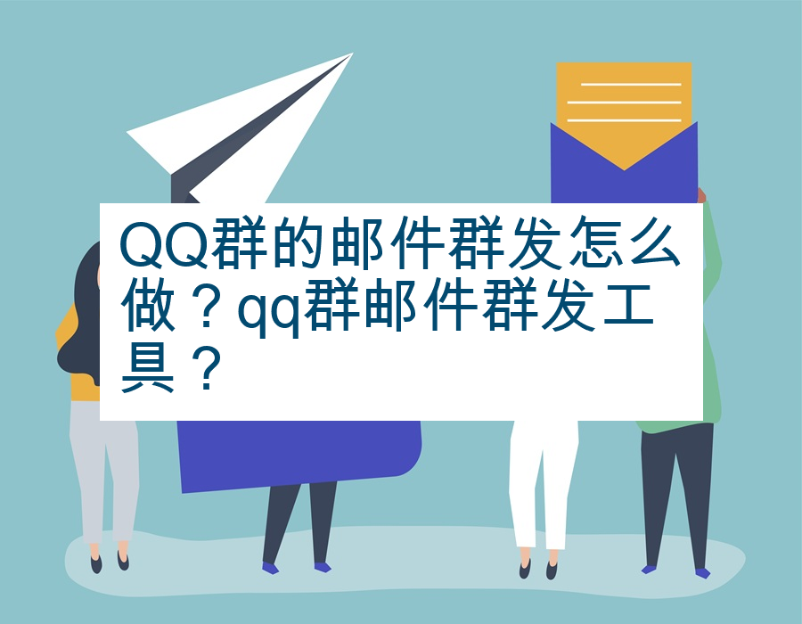 QQ群的邮件群发怎么做？qq群邮件群发工具？