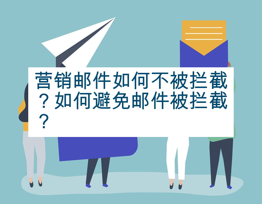 营销邮件如何不被拦截？如何避免邮件被拦截？