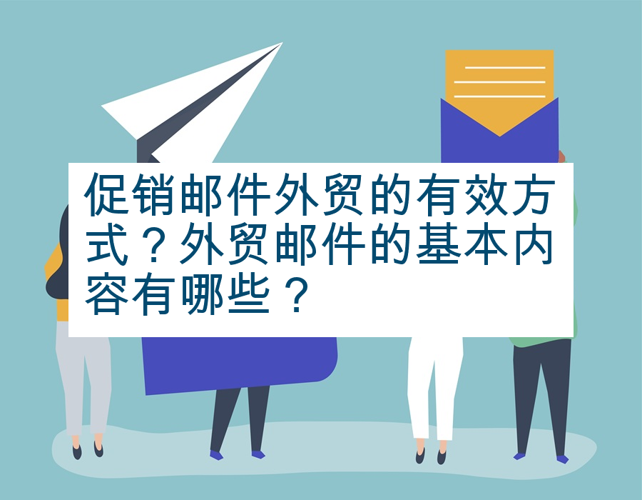 促销邮件外贸的有效方式？外贸邮件的基本内容有哪些？