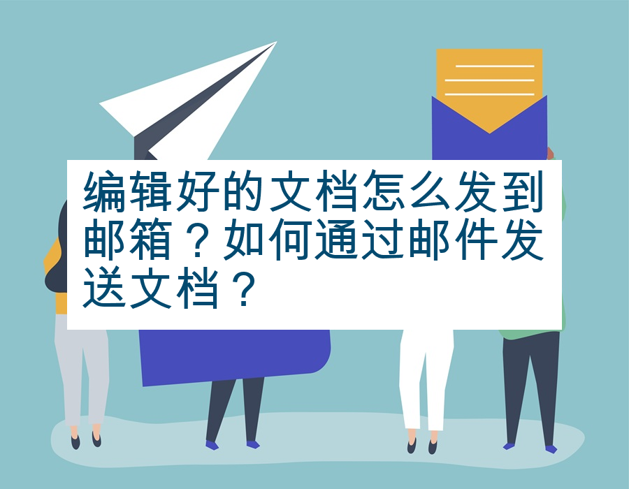 编辑好的文档怎么发到邮箱？如何通过邮件发送文档？