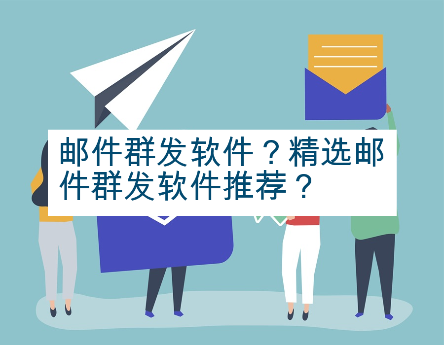 邮件群发软件？精选邮件群发软件推荐？