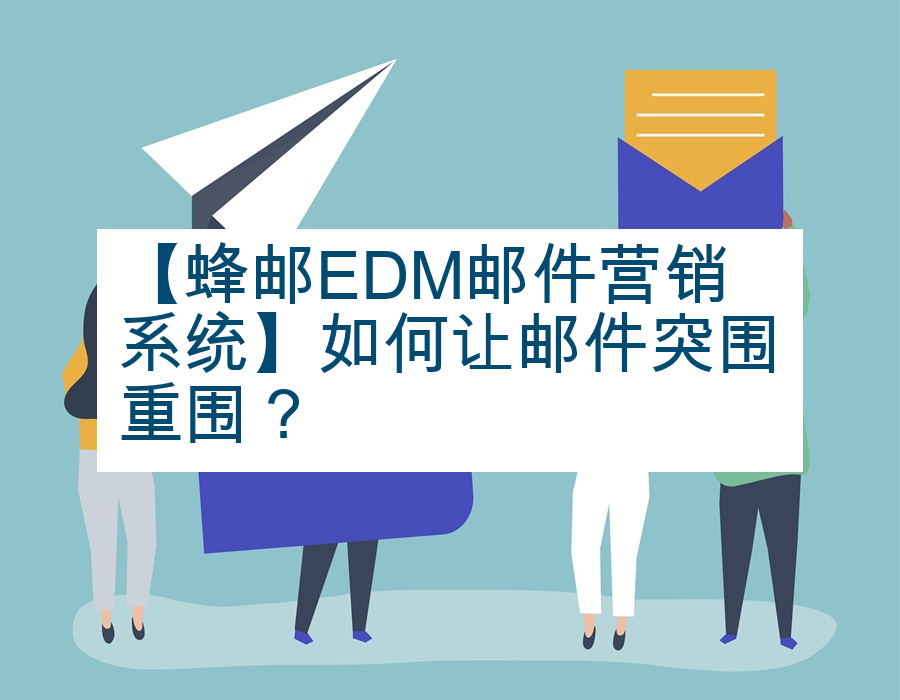 【蜂邮EDM邮件营销系统】如何让邮件突围重围？