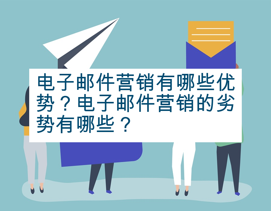 电子邮件营销有哪些优势？电子邮件营销的劣势有哪些？