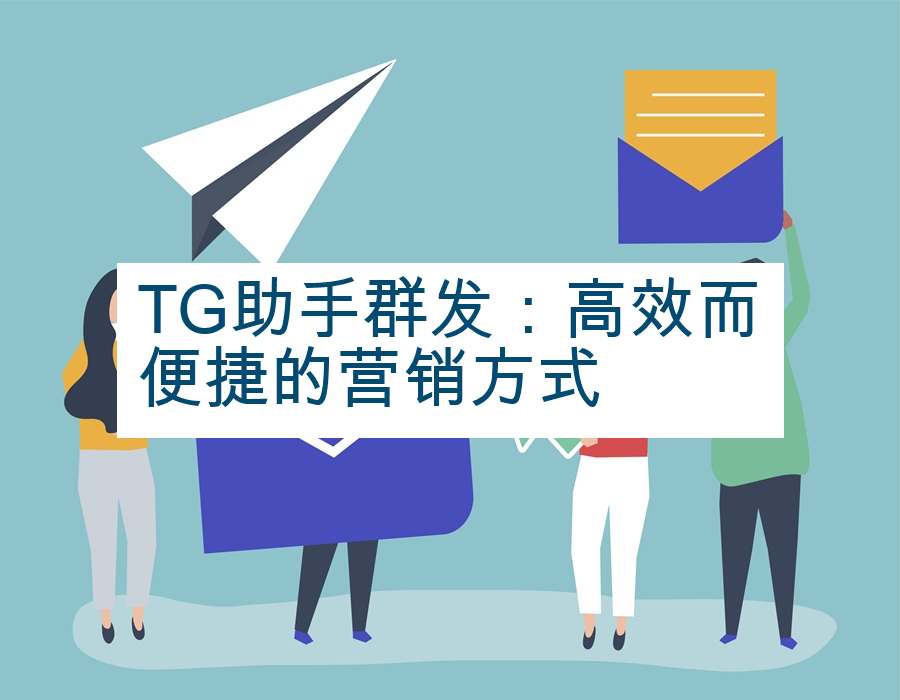 TG助手群发：高效而便捷的营销方式