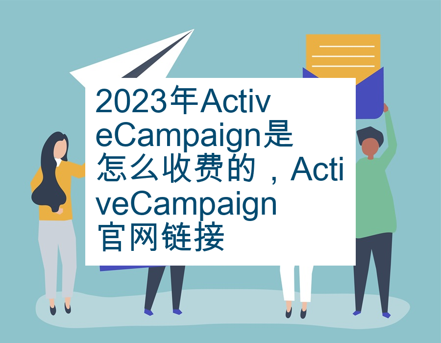 2023年ActiveCampaign是怎么收费的，ActiveCampaign官网链接