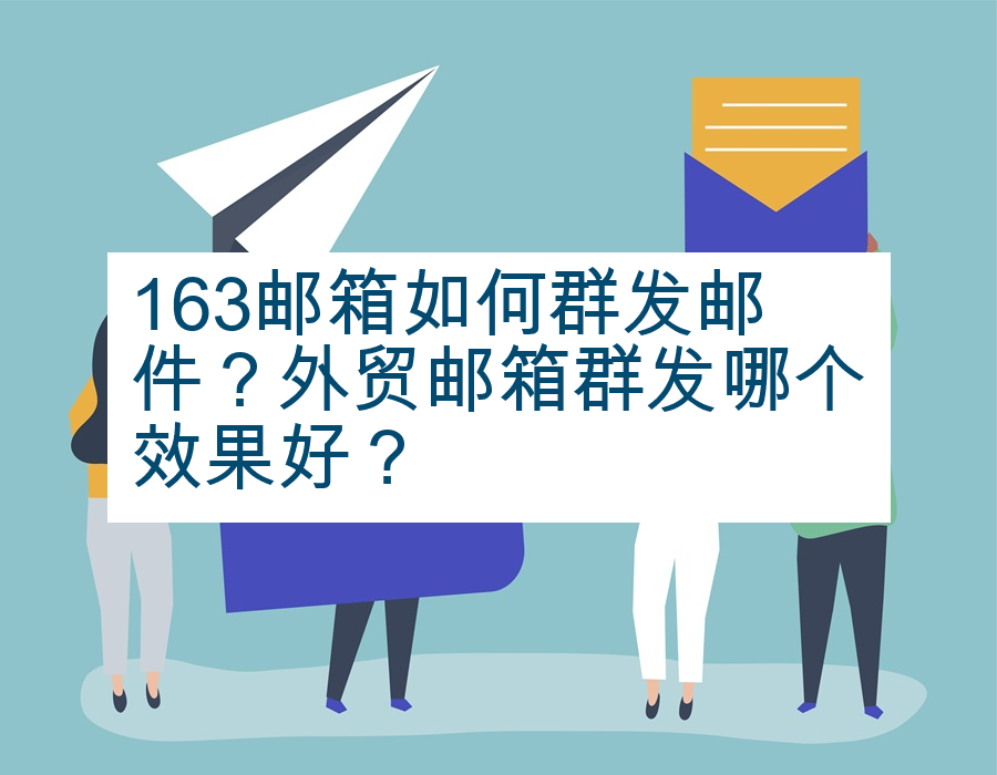 163邮箱如何群发邮件？外贸邮箱群发哪个效果好？