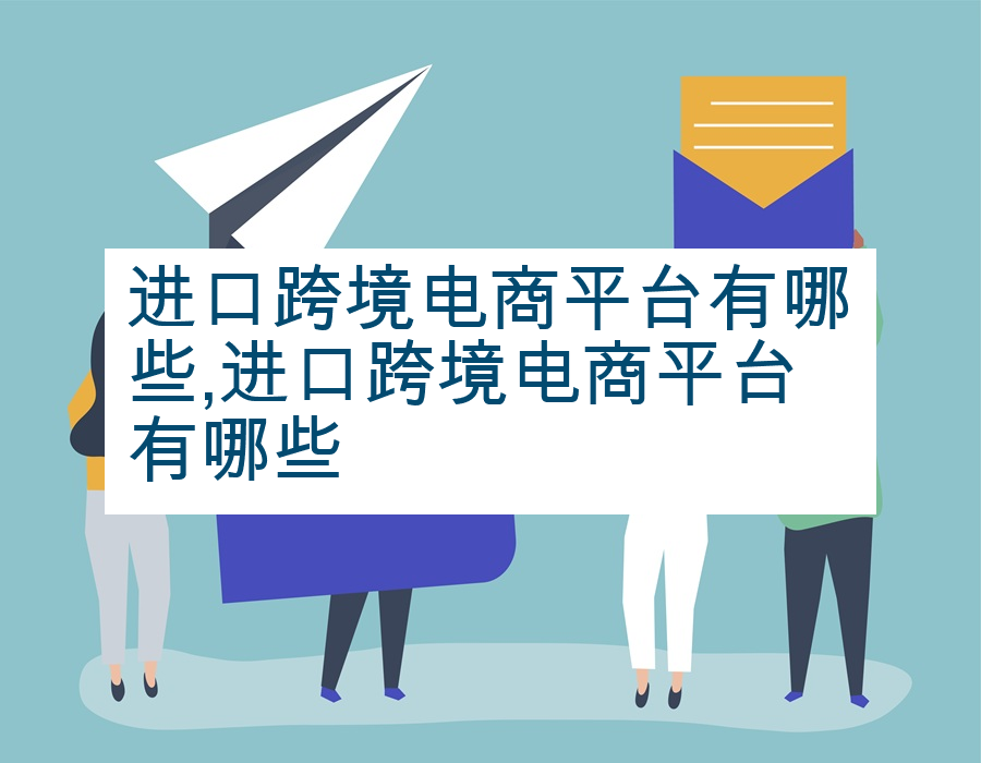 进口跨境电商平台有哪些,进口跨境电商平台有哪些