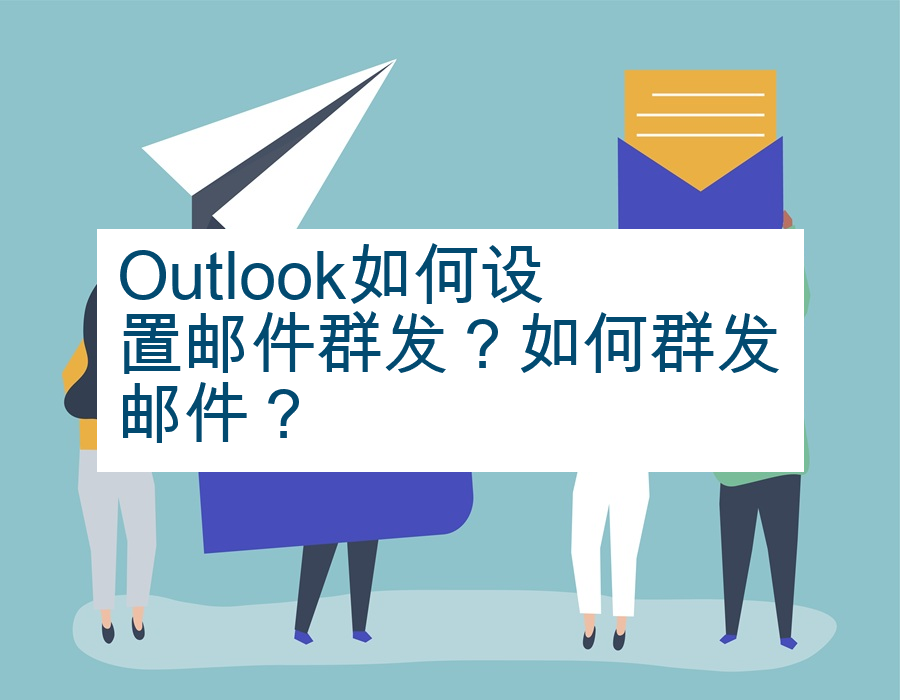 Outlook如何设置邮件群发？如何群发邮件？