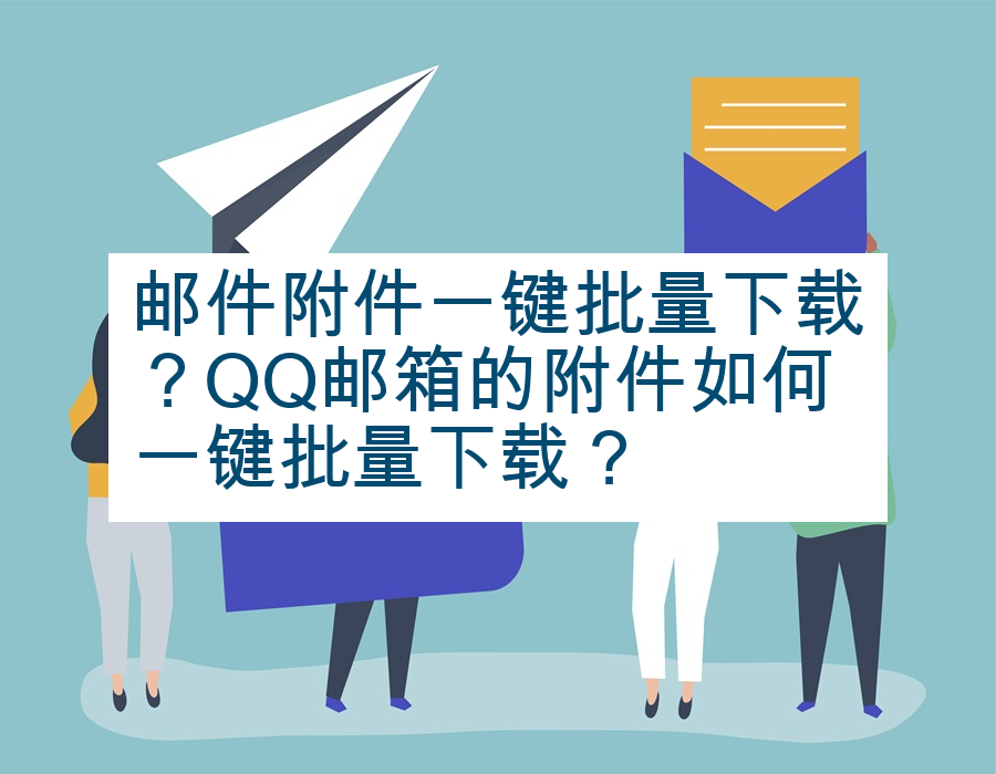 邮件附件一键批量下载？QQ邮箱的附件如何一键批量下载？