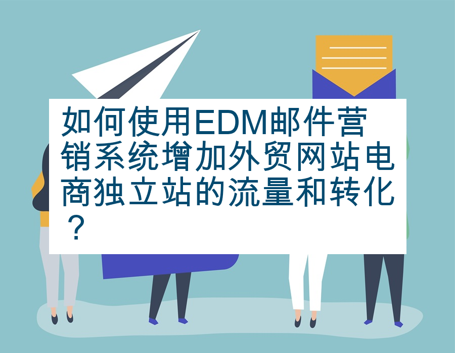 如何使用EDM邮件营销系统增加外贸网站电商独立站的流量和转化？
