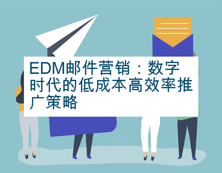 EDM邮件营销：数字时代的低成本高效率推广策略