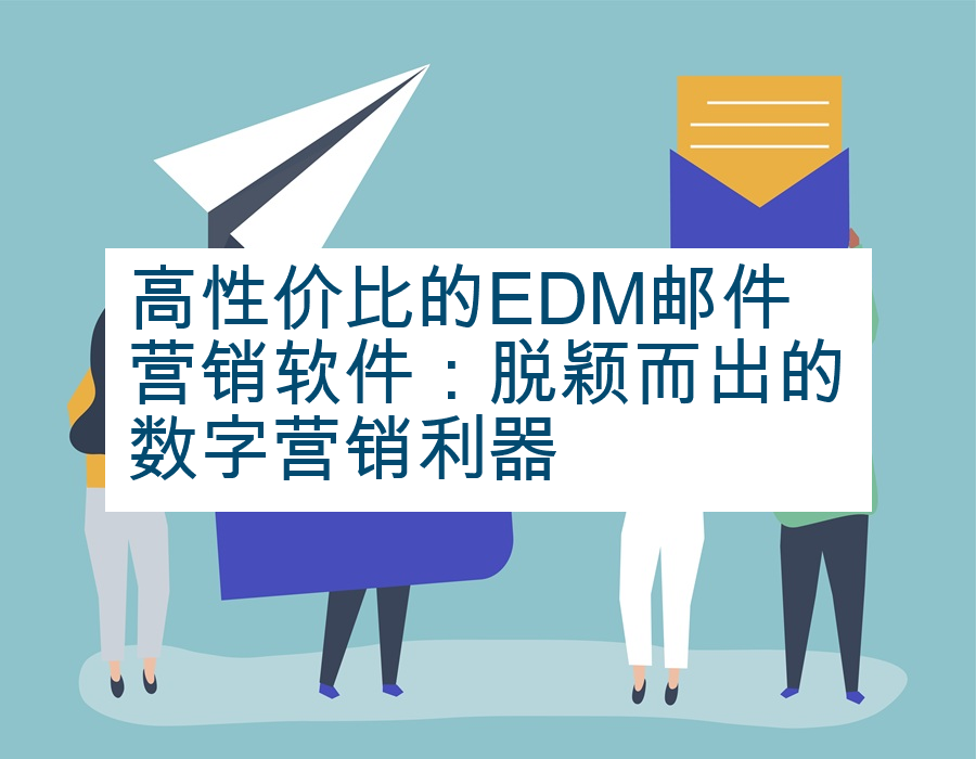 高性价比的EDM邮件营销软件：脱颖而出的数字营销利器