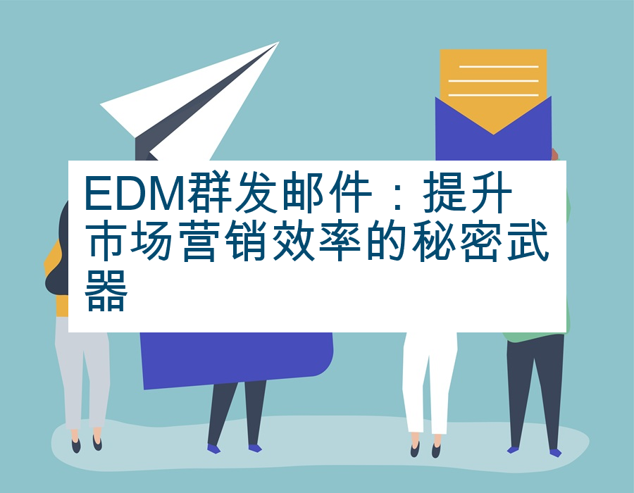EDM群发邮件：提升市场营销效率的秘密武器