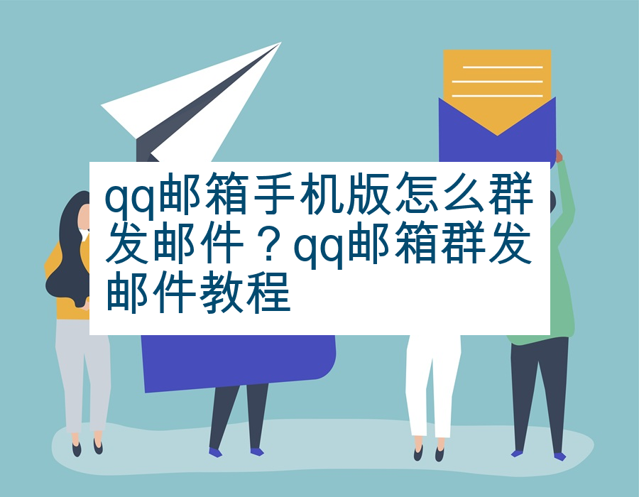 qq邮箱手机版怎么群发邮件？qq邮箱群发邮件教程
