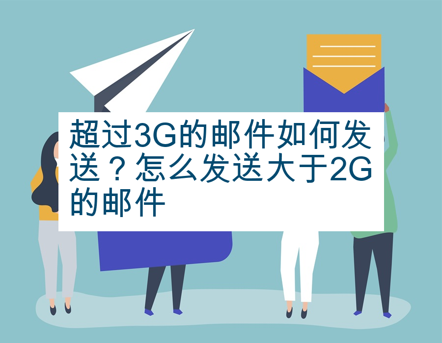 超过3G的邮件如何发送？怎么发送大于2G的邮件