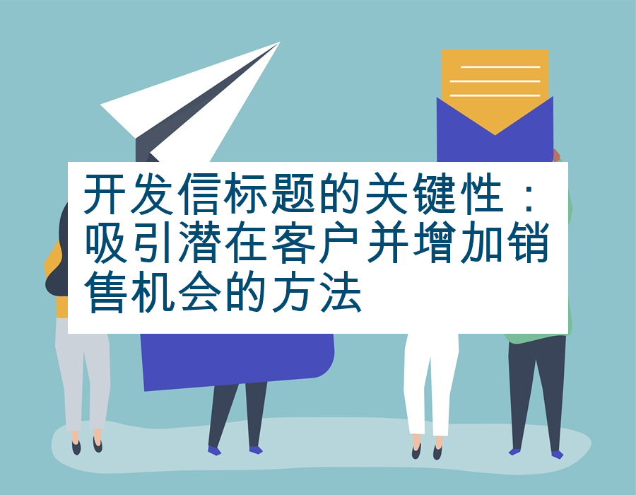 开发信标题的关键性：吸引潜在客户并增加销售机会的方法