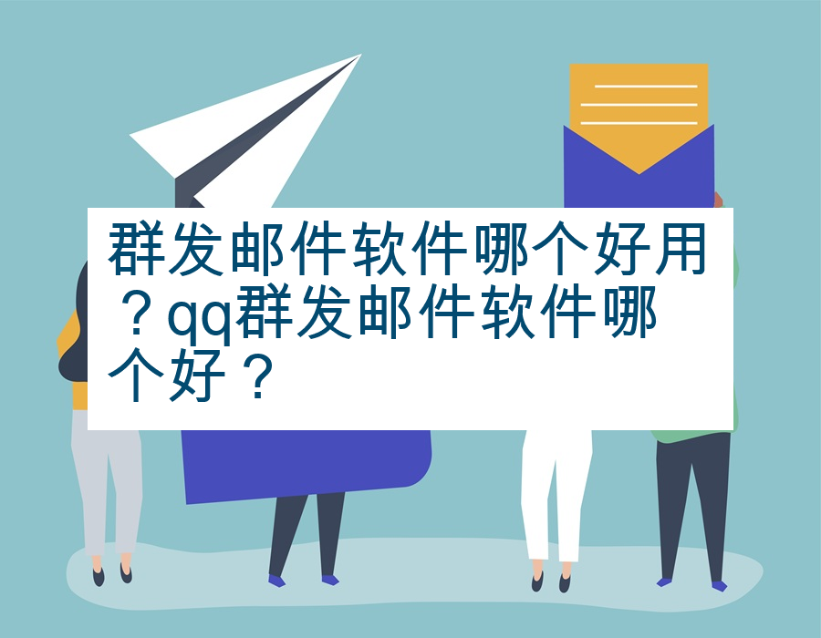 群发邮件软件哪个好用？qq群发邮件软件哪个好？