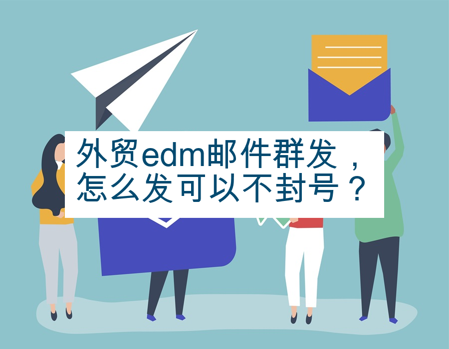 外贸edm邮件群发，怎么发可以不封号？