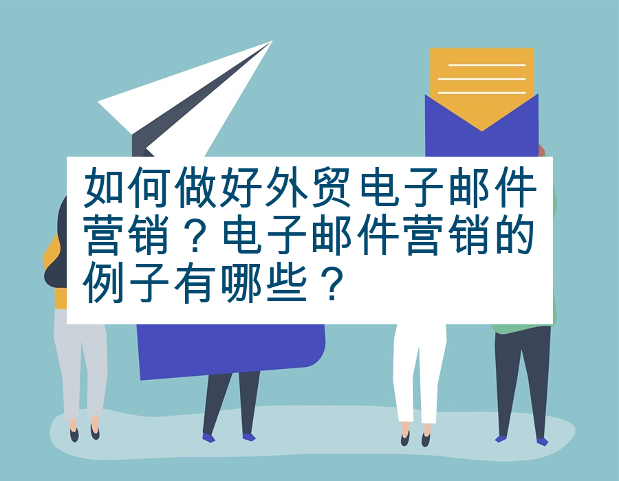 如何做好外贸电子邮件营销？电子邮件营销的例子有哪些？