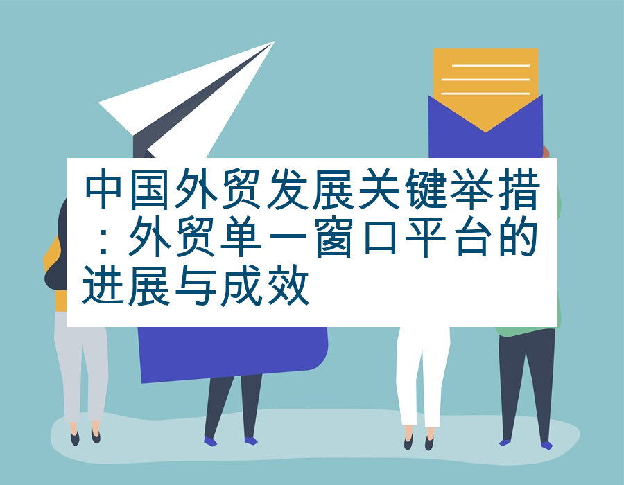 中国外贸发展关键举措：外贸单一窗口平台的进展与成效