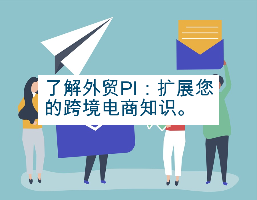 了解外贸PI：扩展您的跨境电商知识。
