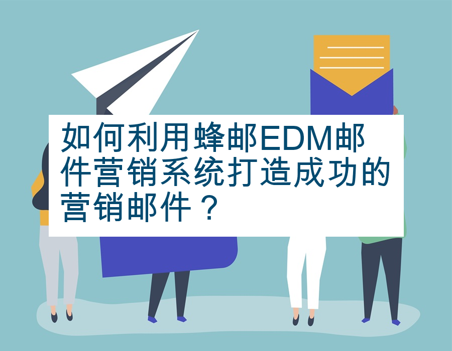 如何利用蜂邮EDM邮件营销系统打造成功的营销邮件？