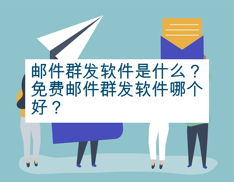 邮件群发软件是什么？免费邮件群发软件哪个好？