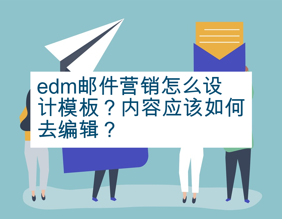 edm邮件营销怎么设计模板？内容应该如何去编辑？