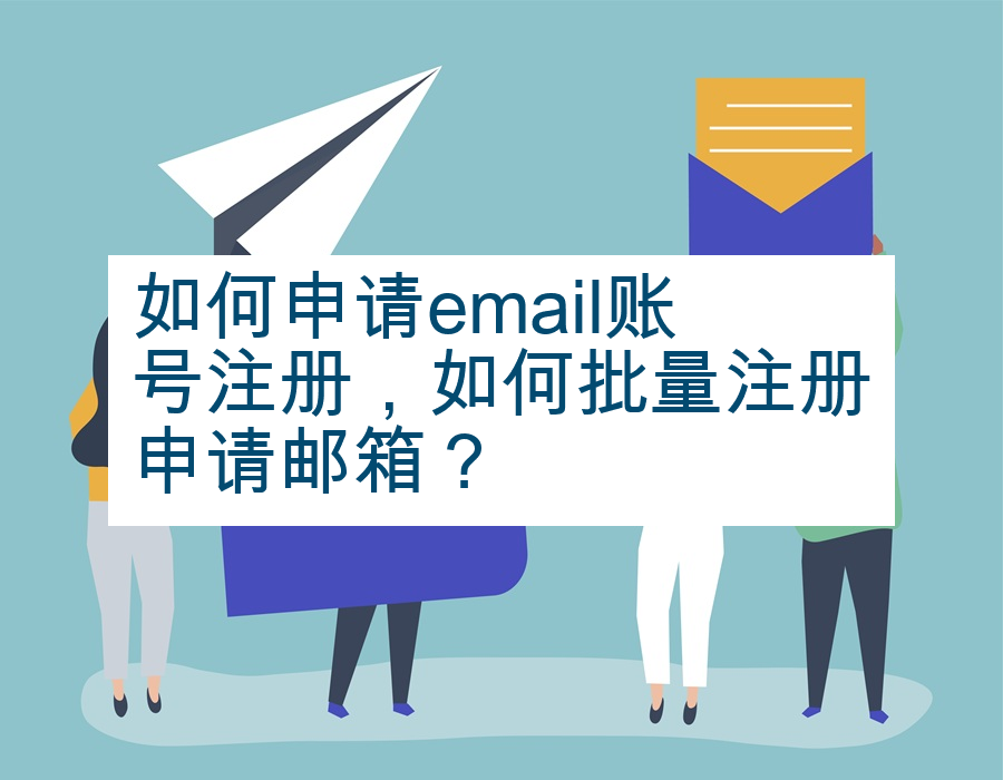 如何申请email账号注册，如何批量注册申请邮箱？