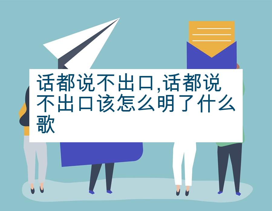 话都说不出口,话都说不出口该怎么明了什么歌