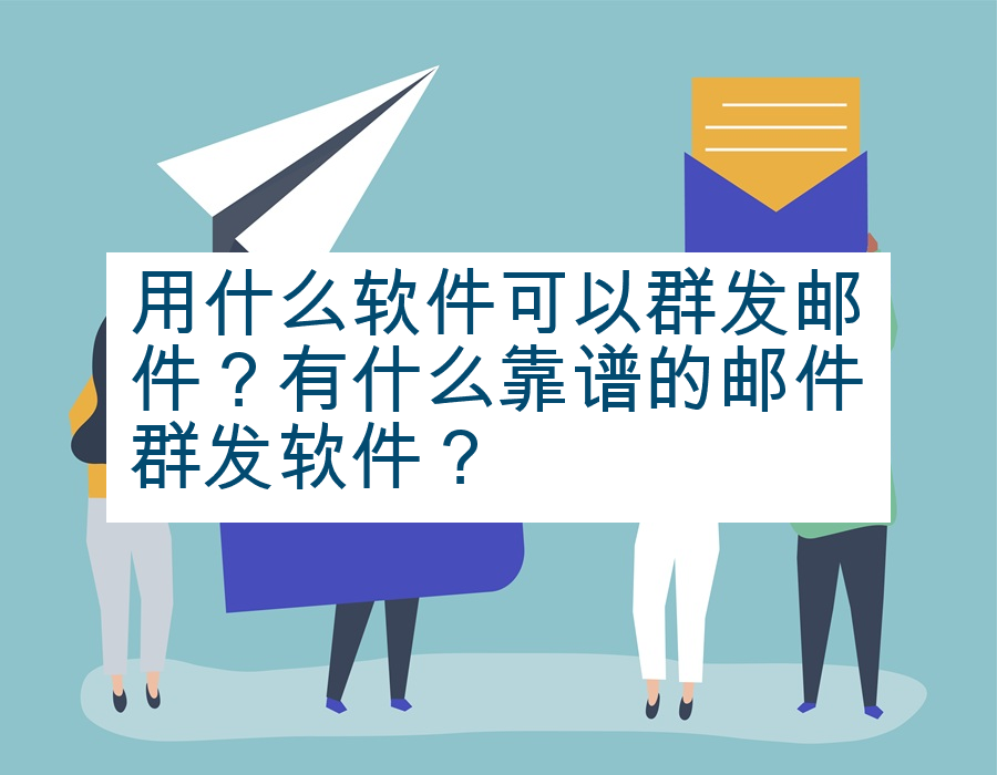 用什么软件可以群发邮件？有什么靠谱的邮件群发软件？