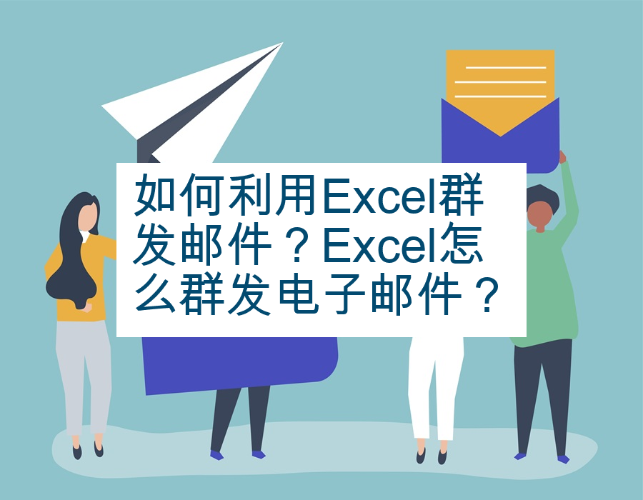 如何利用Excel群发邮件？Excel怎么群发电子邮件？