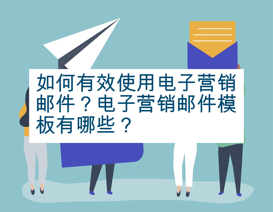 如何有效使用电子营销邮件？电子营销邮件模板有哪些？