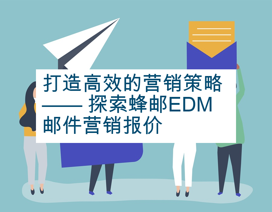 打造高效的营销策略 —— 探索蜂邮EDM邮件营销报价
