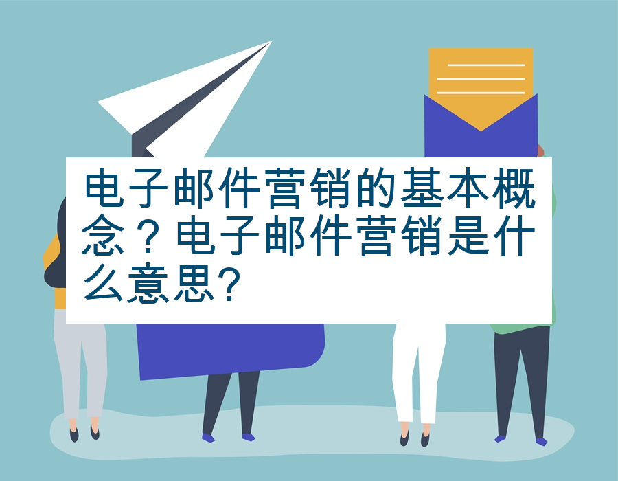 电子邮件营销的基本概念？电子邮件营销是什么意思?