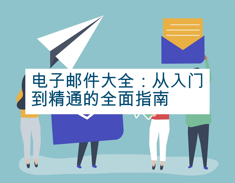 电子邮件大全：从入门到精通的全面指南