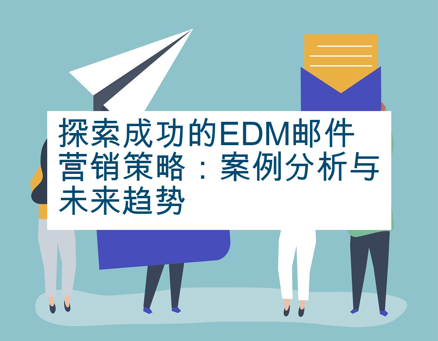 探索成功的EDM邮件营销策略：案例分析与未来趋势