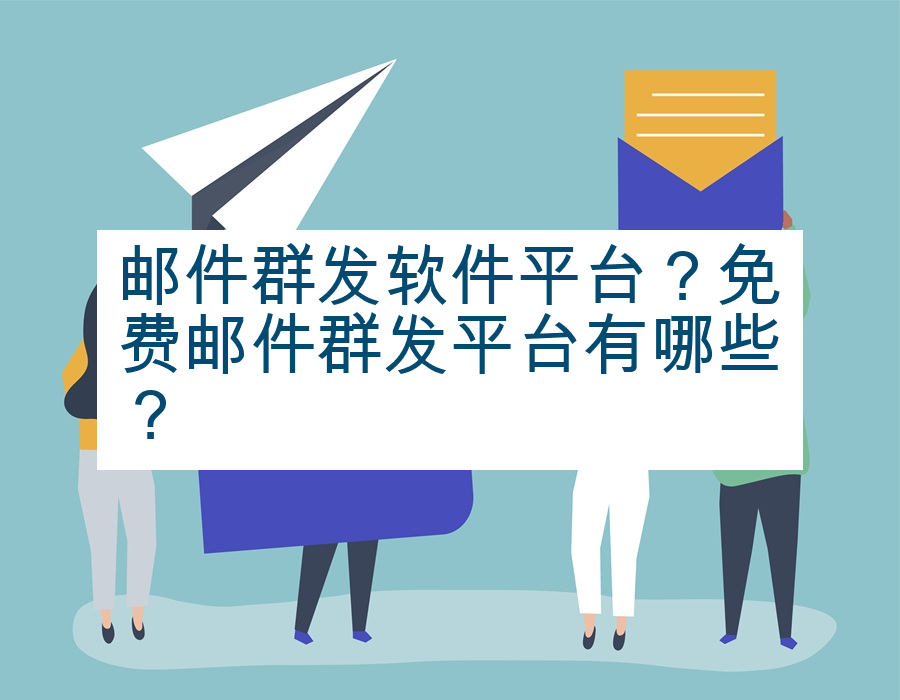 邮件群发软件平台？免费邮件群发平台有哪些？
