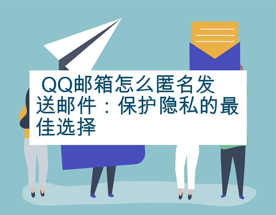  QQ邮箱怎么匿名发送邮件：保护隐私的最佳选择