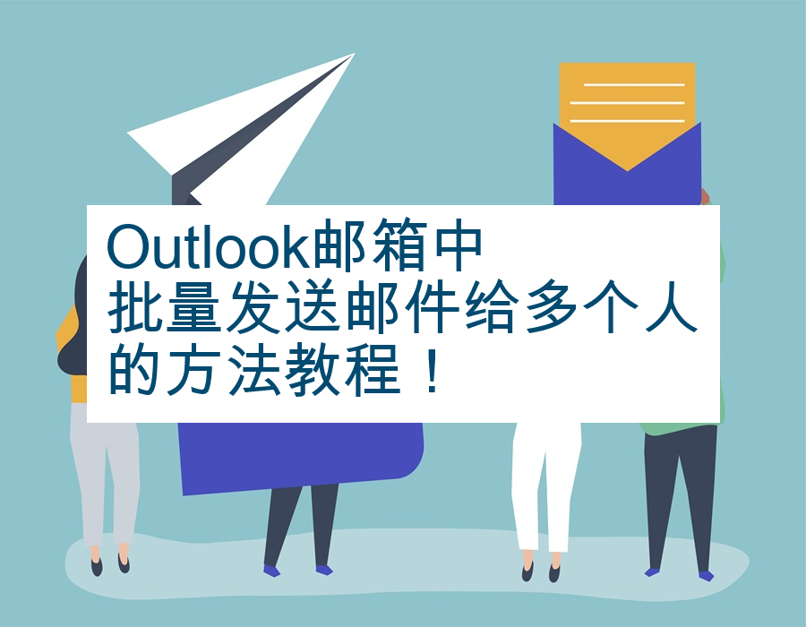 Outlook邮箱中批量发送邮件给多个人的方法教程！