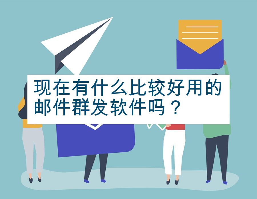 现在有什么比较好用的邮件群发软件吗？