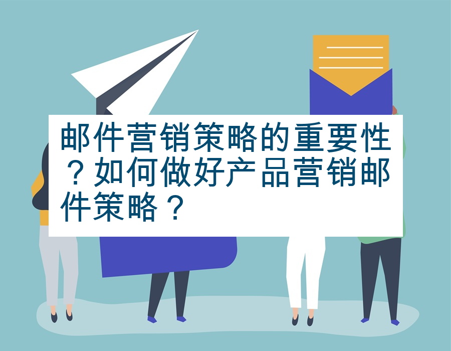 邮件营销策略的重要性？如何做好产品营销邮件策略？