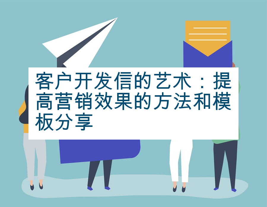 客户开发信的艺术：提高营销效果的方法和模板分享