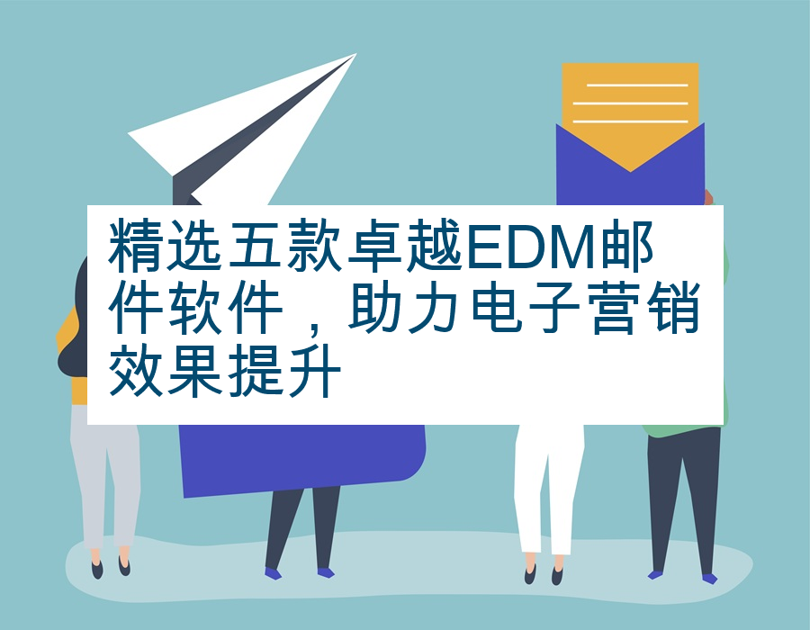 精选五款卓越EDM邮件软件，助力电子营销效果提升